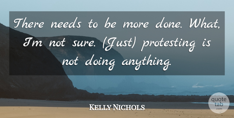 Kelly Nichols Quote About Needs, Protesting: There Needs To Be More...