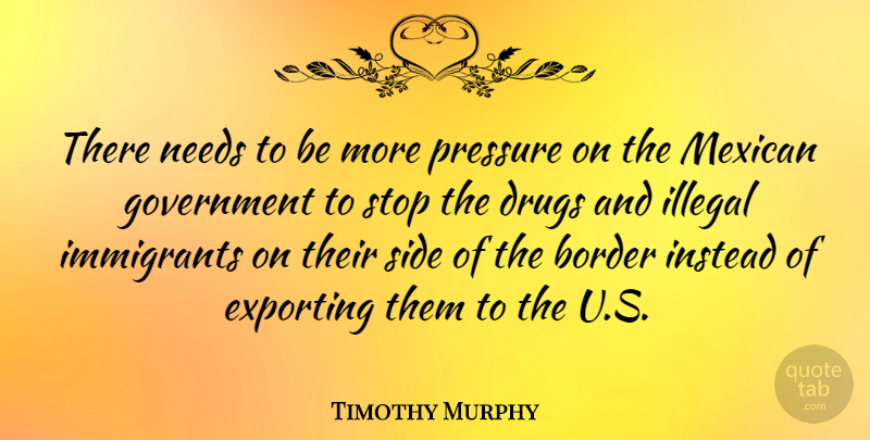Timothy Murphy Quote About Government, Mexican, Drug: There Needs To Be More...