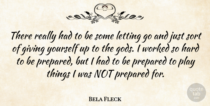 Bela Fleck Quote About Giving, Hard, Letting, Prepared, Sort: There Really Had To Be...