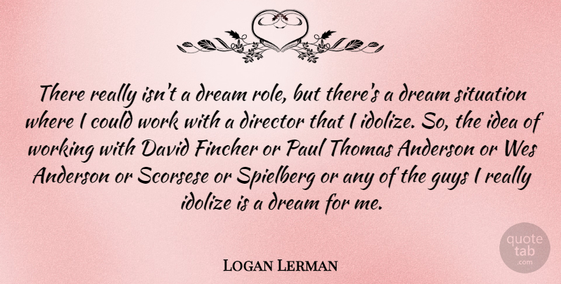 Logan Lerman Quote About Anderson, David, Director, Guys, Paul: There Really Isnt A Dream...
