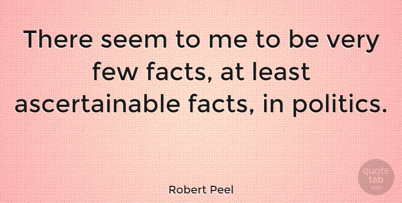 Robert Peel Quote About Facts, Politics, Seems: There Seem To Me To...