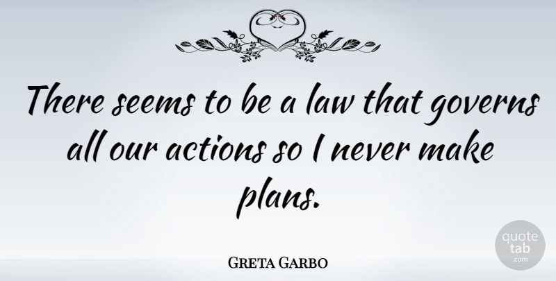 Greta Garbo Quote About Law, Our Actions, Plans: There Seems To Be A...