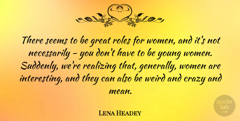 Lena Headey Quote About Great, Realizing, Roles, Seems, Weird: There Seems To Be Great...