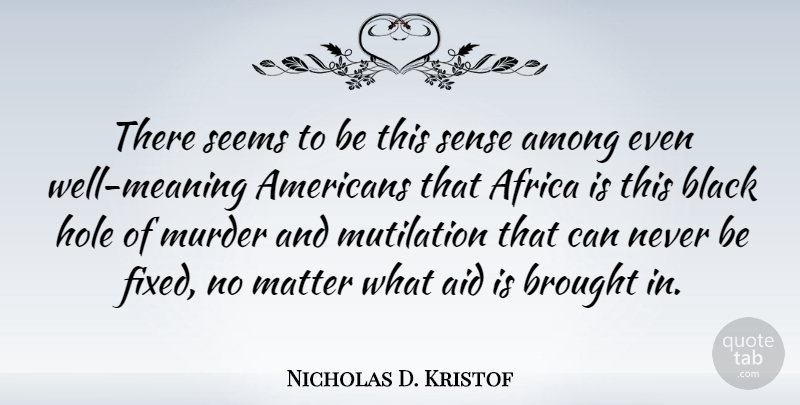 Nicholas D. Kristof Quote About Black, Matter, Murder: There Seems To Be This...