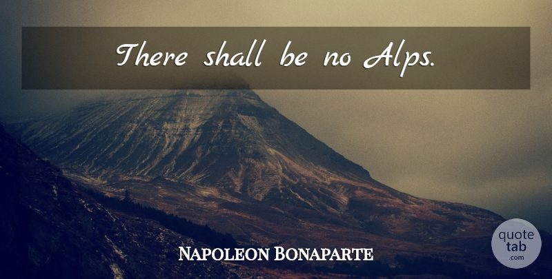 Napoleon Bonaparte Quote About Alps: There Shall Be No Alps...