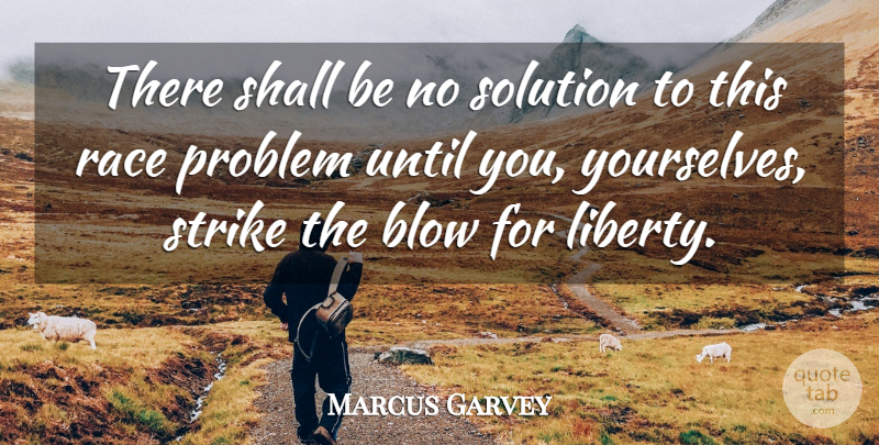 Marcus Garvey Quote About Blow, Race, Liberty: There Shall Be No Solution...