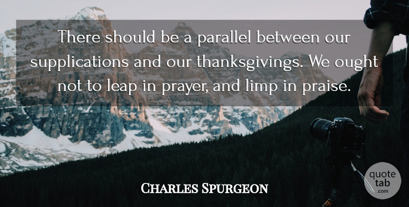 Charles Spurgeon Quote About Prayer, Praise, Should: There Should Be A Parallel...