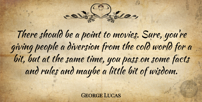 George Lucas Quote About Bit, Cold, Diversion, Facts, Giving: There Should Be A Point...
