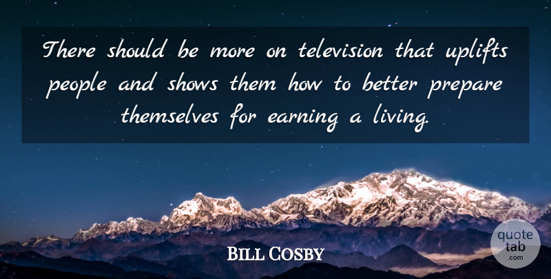 Bill Cosby Quote About Earning, People, Shows, Themselves: There Should Be More On...
