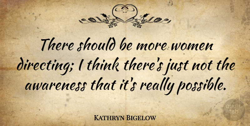 Kathryn Bigelow Quote About Thinking, Awareness, Should: There Should Be More Women...