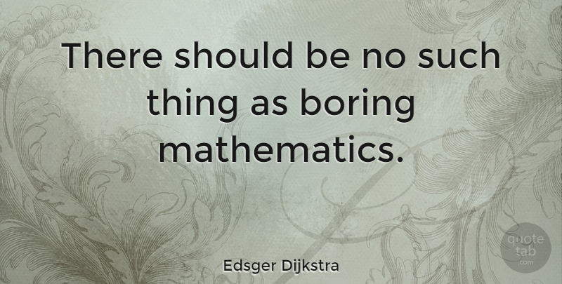 Edsger Dijkstra Quote About Boring, Mathematics, Should: There Should Be No Such...