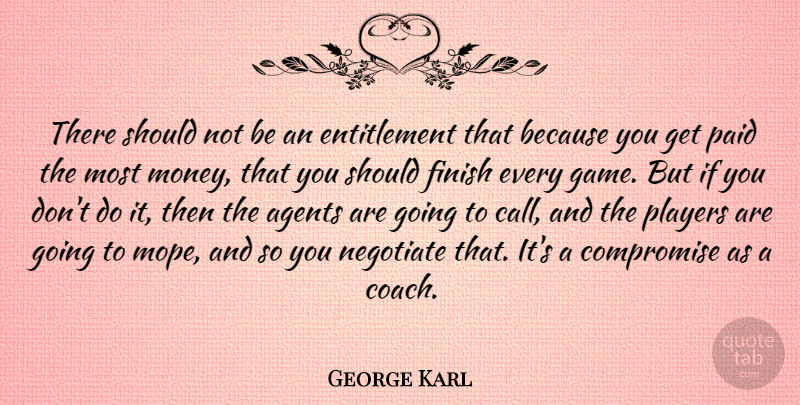 George Karl Quote About Agents, Compromise, Money, Negotiate, Paid: There Should Not Be An...