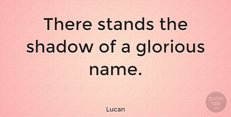 Lucan Quote About Names, Shadow, Glorious: There Stands The Shadow Of...