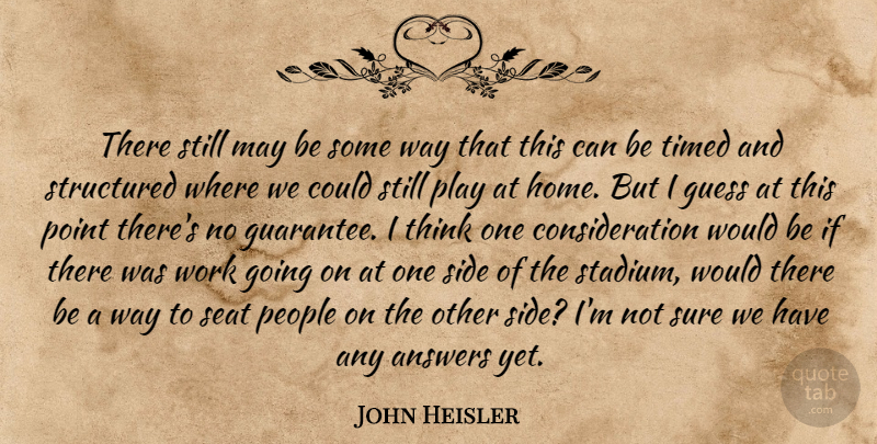 John Heisler Quote About Answers, Guess, People, Point, Seat: There Still May Be Some...
