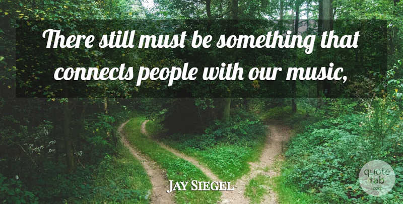 Jay Siegel Quote About Connects, Music, People: There Still Must Be Something...