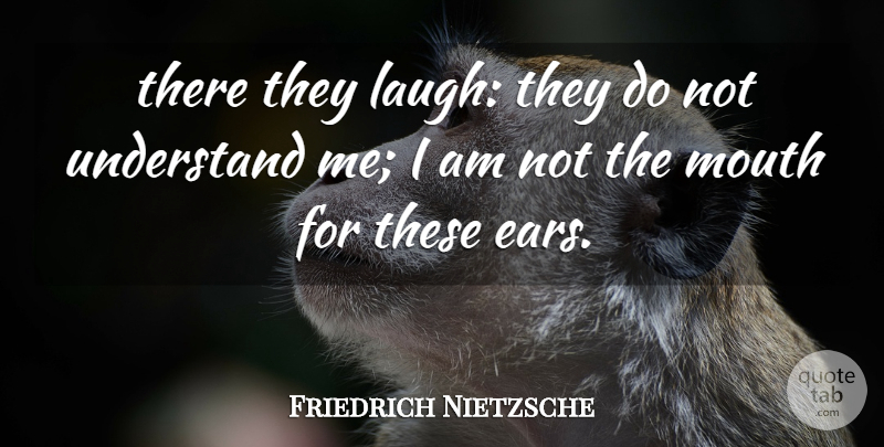 Friedrich Nietzsche Quote About Laughing, Ears, Mouths: There They Laugh They Do...