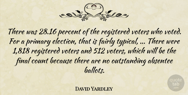 David Yardley Quote About Count, Elections, Fairly, Final, Percent: There Was 28 16 Percent...