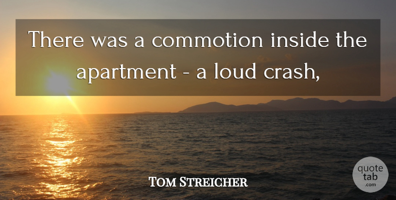 Tom Streicher Quote About Apartment, Inside, Loud: There Was A Commotion Inside...