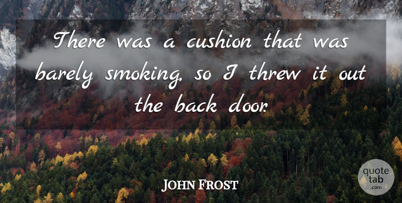 John Frost Quote About Barely, Cushion, Threw: There Was A Cushion That...