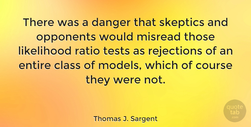 Thomas J. Sargent Quote About Class, Rejection, Opponents: There Was A Danger That...