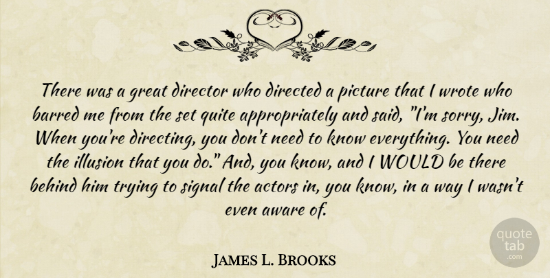 James L. Brooks Quote About Sorry, Trying, Needs: There Was A Great Director...