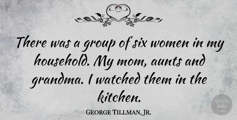 George Tillman, Jr. Quote About Aunts, Mom, Six, Watched, Women: There Was A Group Of...
