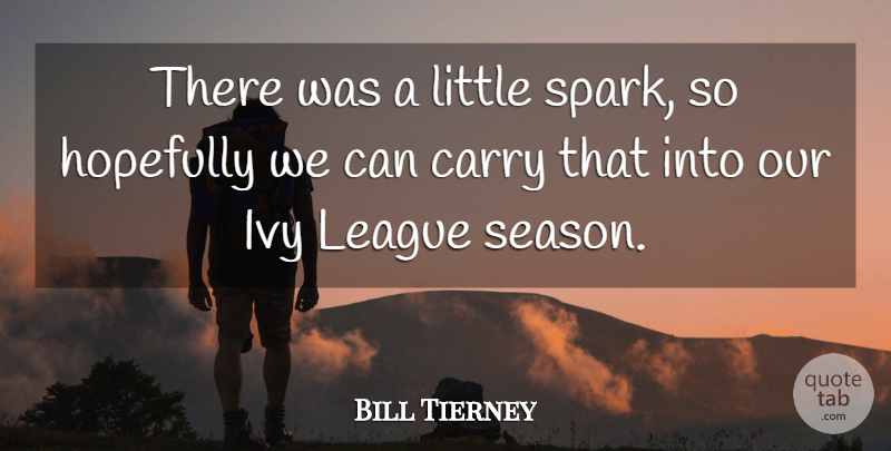 Bill Tierney Quote About Carry, Hopefully, Ivy, League: There Was A Little Spark...