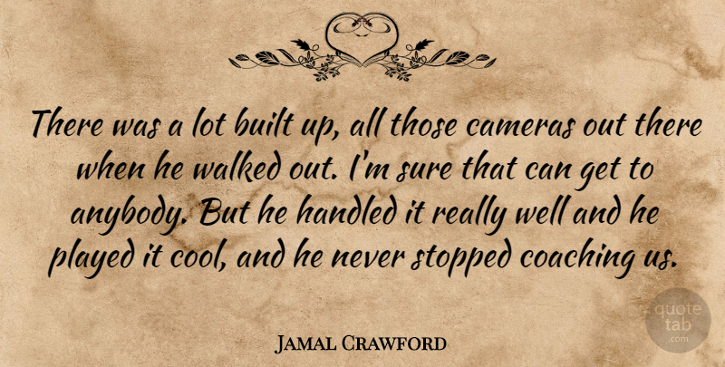 Jamal Crawford Quote About Built, Cameras, Coaching, Handled, Played: There Was A Lot Built...