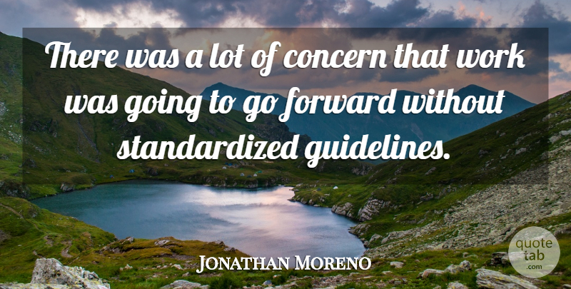 Jonathan Moreno Quote About Concern, Forward, Work: There Was A Lot Of...