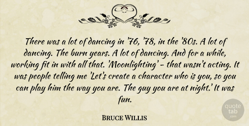 Bruce Willis Quote About Burn, Create, Dancing, Fit, Guy: There Was A Lot Of...