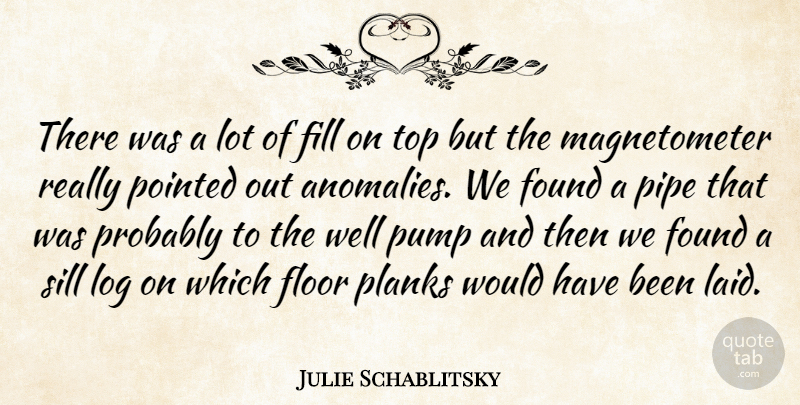 Julie Schablitsky Quote About Fill, Floor, Found, Log, Pipe: There Was A Lot Of...