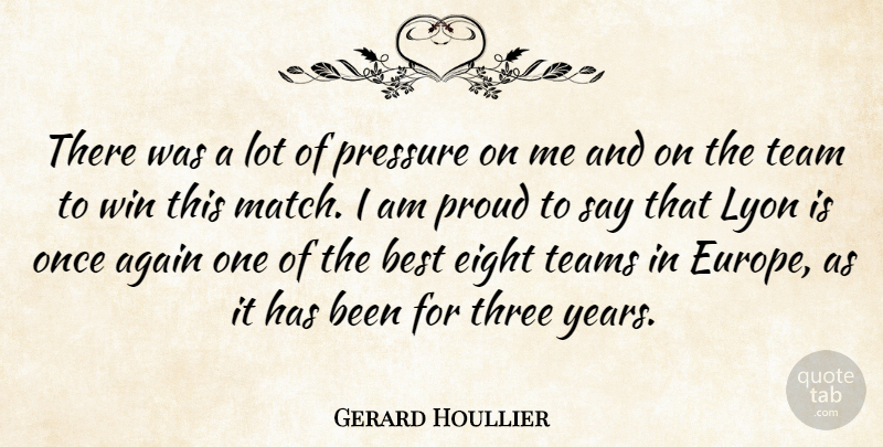 Gerard Houllier Quote About Again, Best, Eight, Pressure, Proud: There Was A Lot Of...