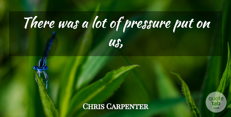 Chris Carpenter Quote About Pressure: There Was A Lot Of...