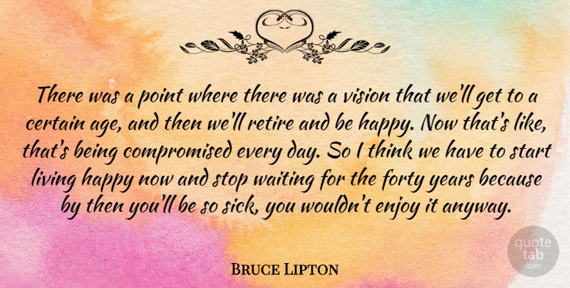 Bruce Lipton Quote About Age, Certain, Enjoy, Forty, Living: There Was A Point Where...