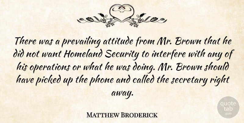 Matthew Broderick Quote About Attitude, Brown, Homeland, Interfere, Operations: There Was A Prevailing Attitude...