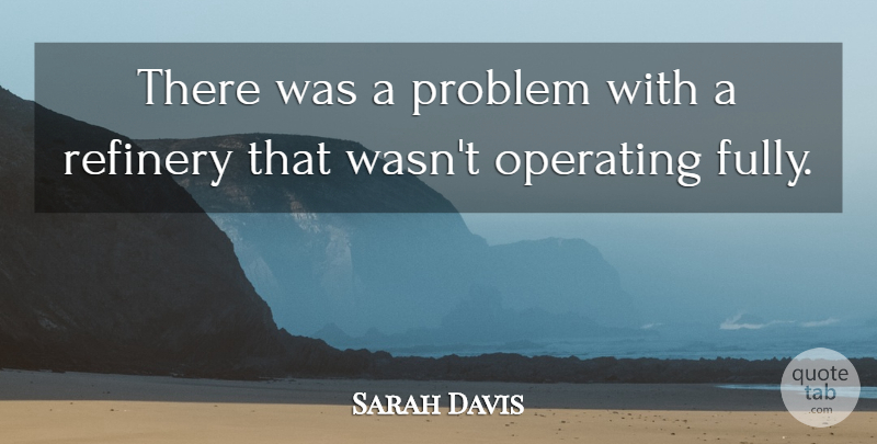Sarah Davis Quote About Operating, Problem: There Was A Problem With...