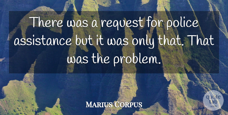 Marius Corpus Quote About Assistance, Police, Request: There Was A Request For...