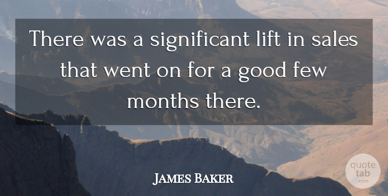 James Baker Quote About Few, Good, Lift, Months, Sales: There Was A Significant Lift...