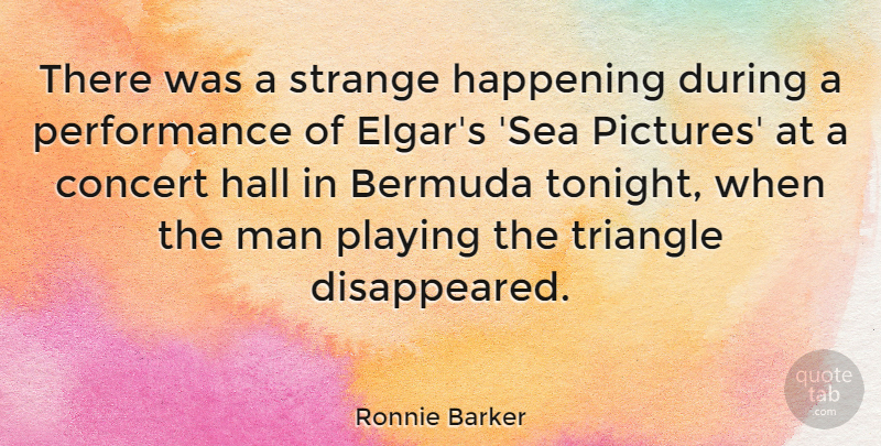 Ronnie Barker Quote About Hall, Happening, Performance, Playing, Triangle: There Was A Strange Happening...