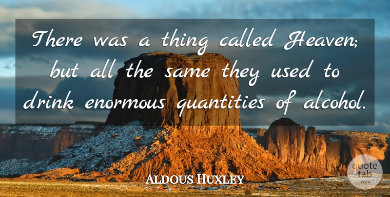 Aldous Huxley Quote About Enormous Quantities, Alcohol, Heaven: There Was A Thing Called...
