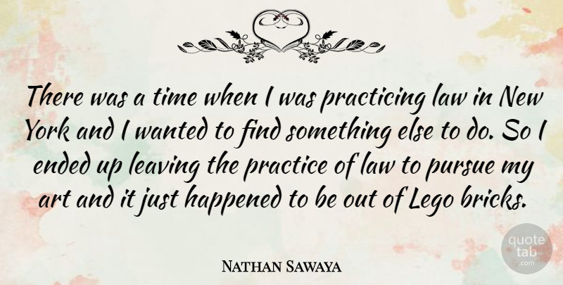 Nathan Sawaya Quote About Art, Ended, Happened, Leaving, Practice: There Was A Time When...