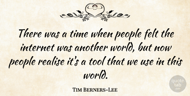 Tim Berners-Lee Quote About Felt, Internet, People, Realise, Time: There Was A Time When...