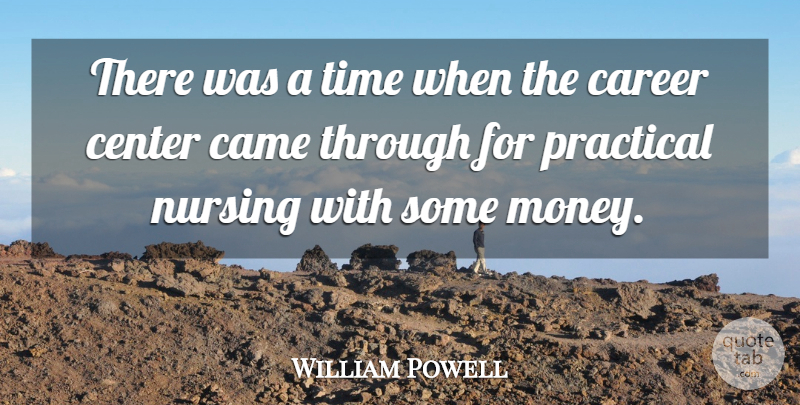 William Powell Quote About Came, Career, Center, Nursing, Practical: There Was A Time When...