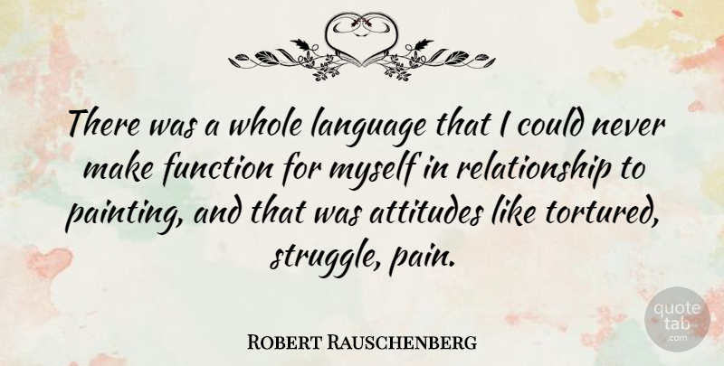 Robert Rauschenberg Quote About Pain, Attitude, Struggle: There Was A Whole Language...