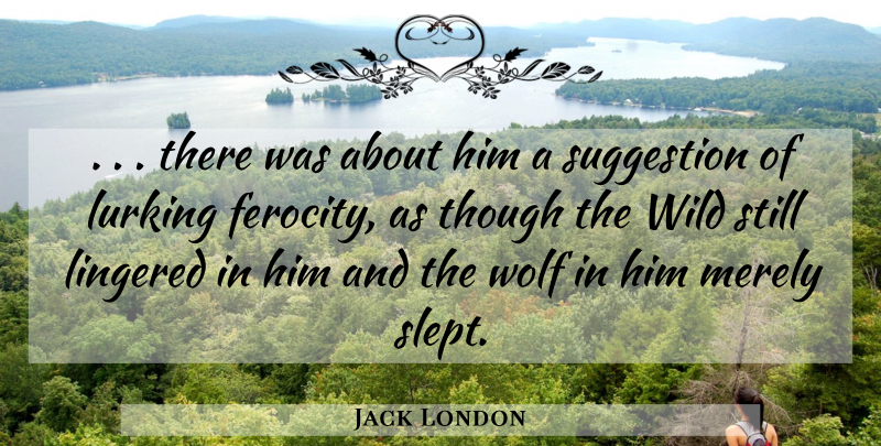 Jack London Quote About Lurking, Merely, Suggestion, Though, Wild: There Was About Him A...