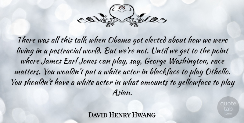 David Henry Hwang Quote About Elected, George, James, Jones, Obama: There Was All This Talk...