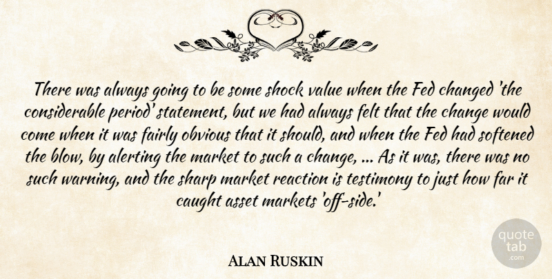 Alan Ruskin Quote About Asset, Caught, Changed, Fairly, Far: There Was Always Going To...