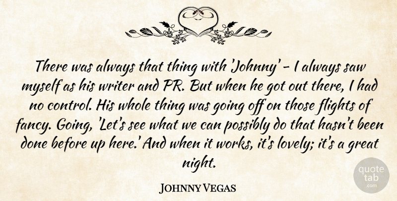 Johnny Vegas Quote About Flights, Great, Possibly, Saw, Writer: There Was Always That Thing...