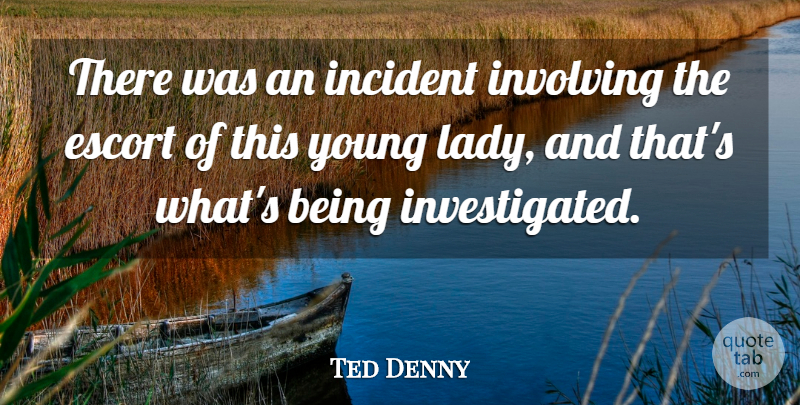 Ted Denny Quote About Escort, Incident, Involving: There Was An Incident Involving...