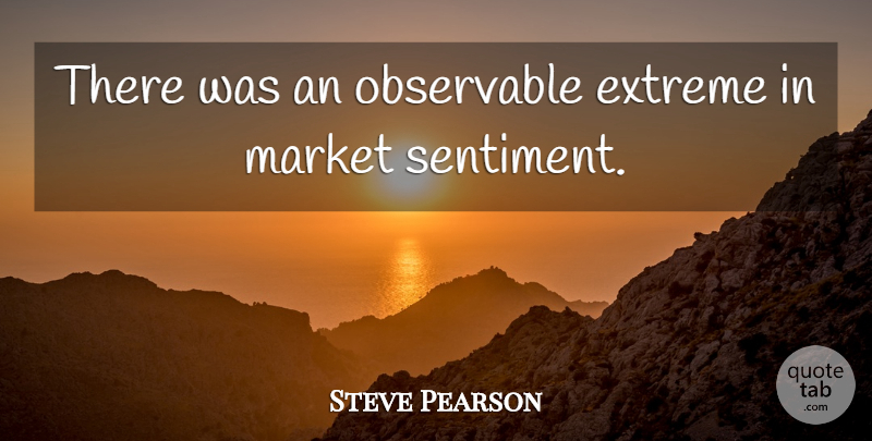 Steve Pearson Quote About Extreme, Market: There Was An Observable Extreme...